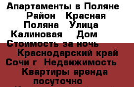 Апартаменты в Поляне › Район ­ Красная Поляна › Улица ­ Калиновая  › Дом ­ 9 › Стоимость за ночь ­ 6 000 - Краснодарский край, Сочи г. Недвижимость » Квартиры аренда посуточно   . Краснодарский край,Сочи г.